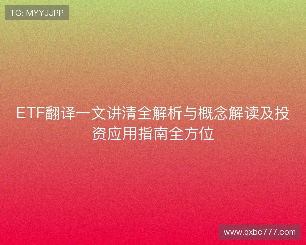 ETF翻译一文讲清全解析与概念解读及投资应用指南全方位 ETF翻译一文讲清全解析与概念解读及投资应用指南全方位