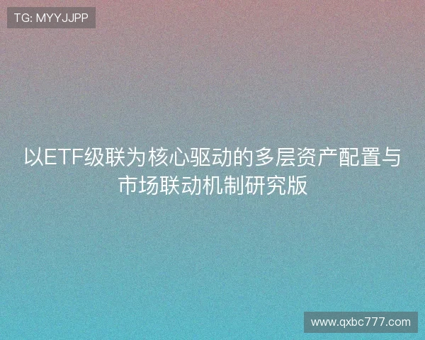 以ETF级联为核心驱动的多层资产配置与市场联动机制研究版
